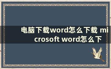 电脑下载word怎么下载 microsoft word怎么下载